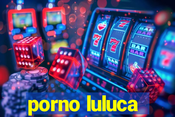 porno luluca